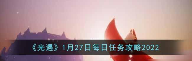 《光遇》7.1每日任务详解（手把手教你完成每日任务，让你更快乐游戏）-第2张图片-游戏玩法大全_