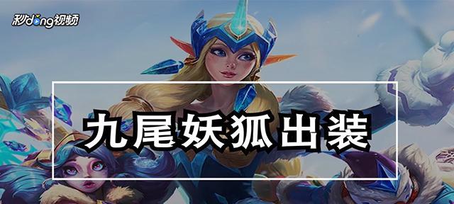 辅助阿狸教学打法出装攻略（提升胜率的必备技巧与装备选择）-第2张图片-游戏玩法大全_